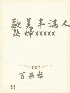 欧美丰满人妻老熟妇xxxxx