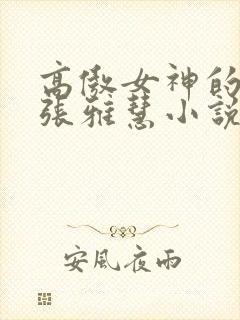 高傲女神的善良张雅慧小说免费阅读