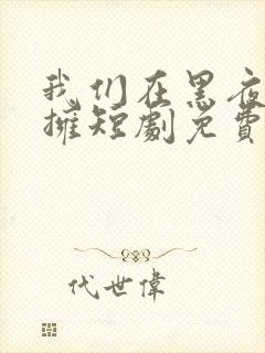 我们在黑夜中相拥短剧免费观看