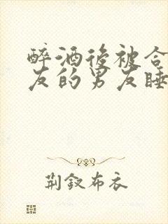 醉酒后被合租室友的男友睡了封面