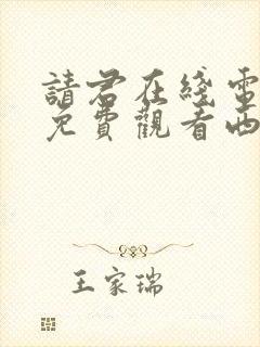 请君在线电视剧免费观看西瓜