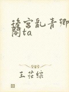后宫乱青卿笔趣阁ta