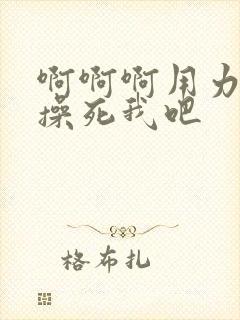 啊啊啊用力用力操死我吧