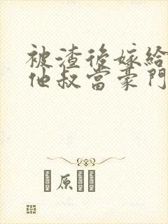 被渣后嫁给前任他叔当豪门太太 txt