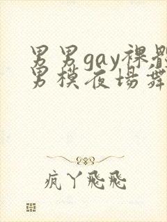 男男gay裸体男模夜场舞男