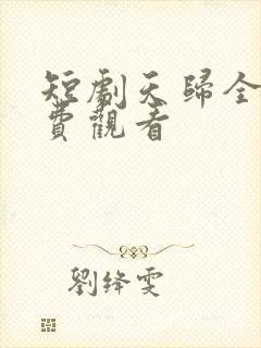 短剧天归全集免费观看
