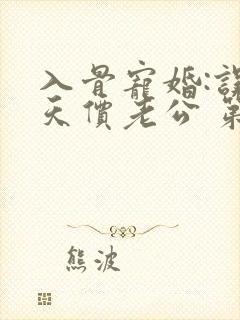 入骨宠婚:误惹天价老公 第399章