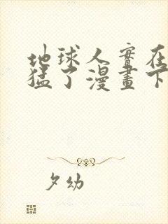 地球人实在太凶猛了漫画下拉式奇漫屋封面