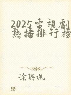 2025电视剧热播排行榜前十名