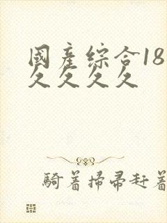 国产综合18久久久久久