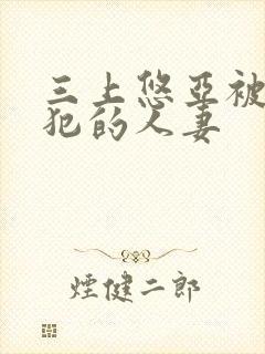 三上悠亚被公侵犯的人妻