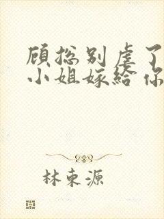 顾总别虐了,许小姐嫁给你哥了 糖炒栗子