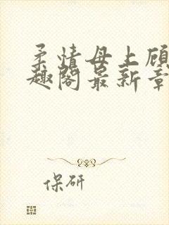 柔情母上顾为笔趣阁最新章节