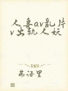 人妻av乱片av出轨人妖