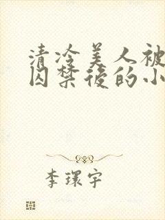 清冷美人被疯批囚禁后的小说免费阅读