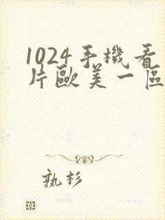 1024手机看片欧美一区二区