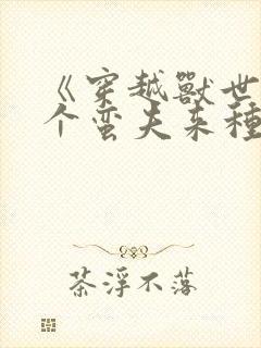 《穿越兽世:撩个蛮夫来种田》