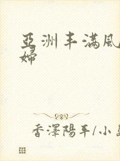 亚洲丰满风骚熟妇