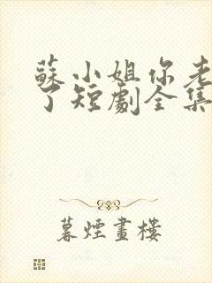 苏小姐你老公掉了短剧全集