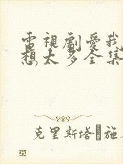 电视剧爱我就别想太多全集免费