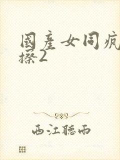 国产女同疯狂摩擦2