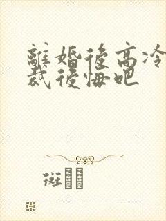 离婚后高冷女总裁后悔吧