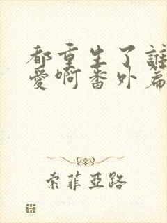 都重生了谁谈恋爱啊番外篇