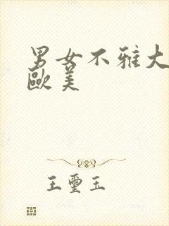 男女不雅大尺度欧美