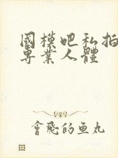 国模吧私拍高清专业人体