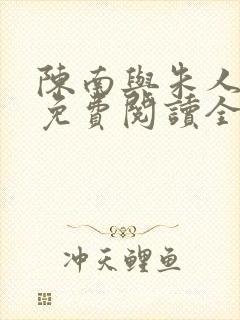 陈南与朱人小说免费阅读全文无弹窗