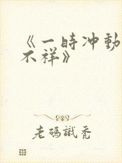《一时冲动七世不祥》