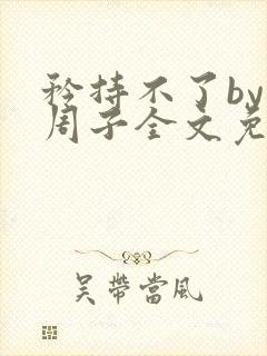 矜持不了by知周子全文免费阅读笔趣阁