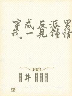 穿成反派男主对我一见钟情