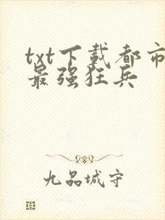 txt下载都市最强狂兵