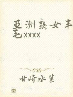 亚洲熟女丰满多毛xxxx