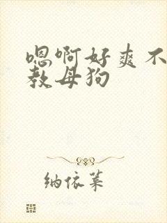 嗯啊好爽不要调教母狗