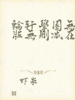 轮轩学园无删减版无删减在线观看