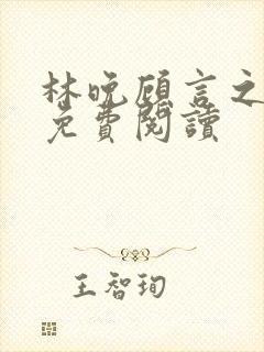 林晚顾言之全文免费阅读