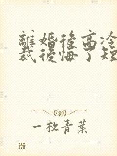 离婚后高冷女总裁后悔了短剧