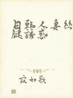 日韩人妻丝袜美腿诱惑