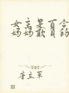 女主是百合被她妈妈欺负的小说免费阅读