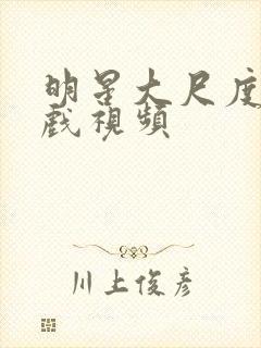 明星大尺度激情戏视频