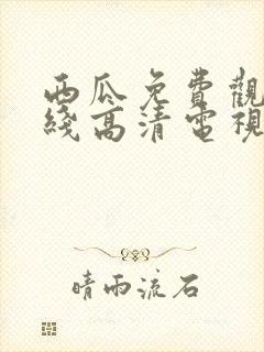 西瓜免费观看在线高清电视剧