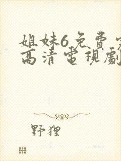 姐妹6免费完整高清电视剧看