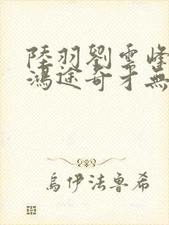 陆羽刘云峰小说鸿途奇才无弹窗笔趣