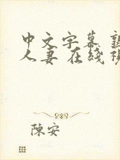 中文字幕 熟女人妻 在线视频