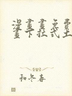 漫画画免费读漫画下拉式土豪漫画