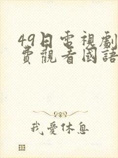 49日电视剧免费观看国语版