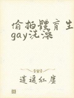 偷拍体育生裸体gay洗澡