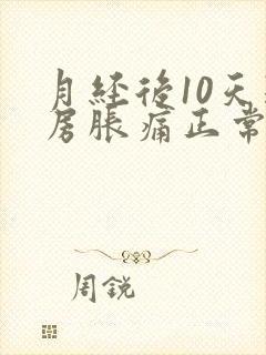 月经后10天乳房胀痛正常吗